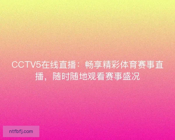 CCTV5在线直播：畅享精彩体育赛事直播，随时随地观看赛事盛况