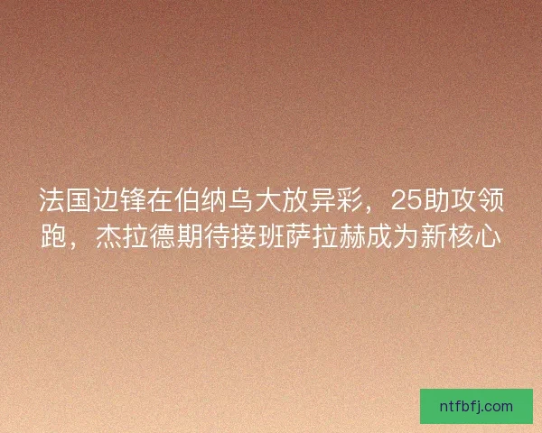 法国边锋在伯纳乌大放异彩，25助攻领跑，杰拉德期待接班萨拉赫成为新核心